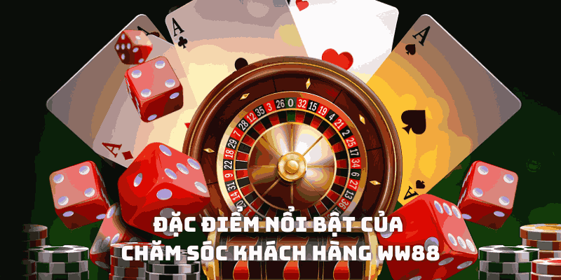 Đặc điểm nổi bật của chăm sóc khách hàng WW88
