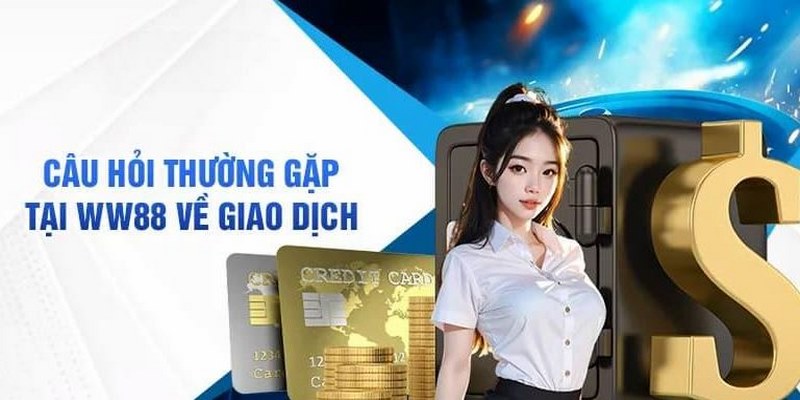 Hiểu rõ thủ tục nạp rút thông qua những câu hỏi thường gặp WW88